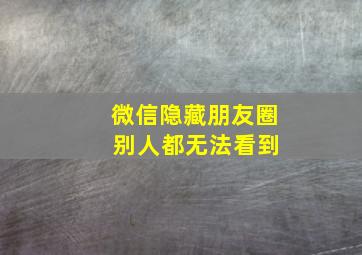 微信隐藏朋友圈 别人都无法看到